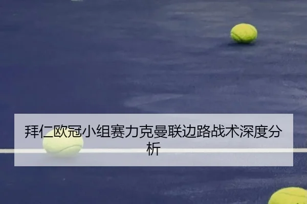 拜仁欧冠小组赛力克曼联边路战术深度分析
